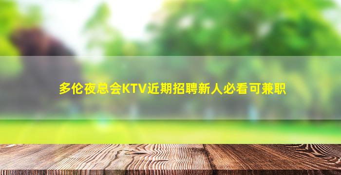 多伦夜总会KTV近期招聘新人必看可兼职